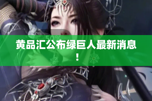 黄品汇公布绿巨人最新消息！