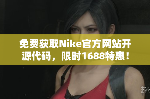 免费获取Nike官方网站开源代码，限时1688特惠！
