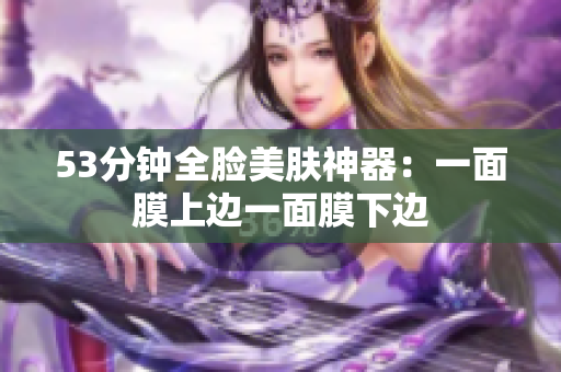 53分钟全脸美肤神器：一面膜上边一面膜下边
