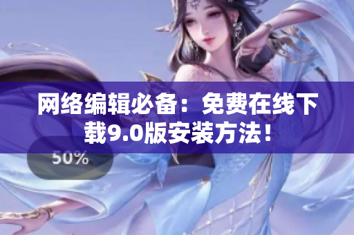 网络编辑必备：免费在线下载9.0版安装方法！