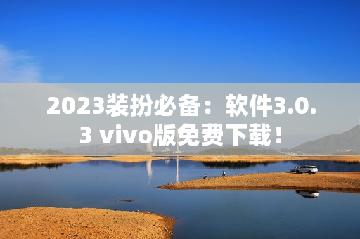 2023装扮必备：软件3.0.3 vivo版免费下载！