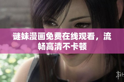 谜妹漫画免费在线观看，流畅高清不卡顿