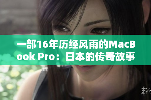 一部16年历经风雨的MacBook Pro：日本的传奇故事