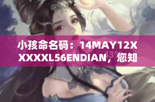 小孩命名码：14MAY12XXXXXL56ENDIAN，您知道其含义吗？