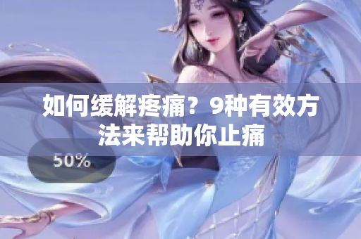 如何缓解疼痛？9种有效方法来帮助你止痛