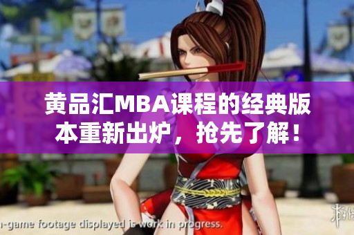 黄品汇MBA课程的经典版本重新出炉，抢先了解！