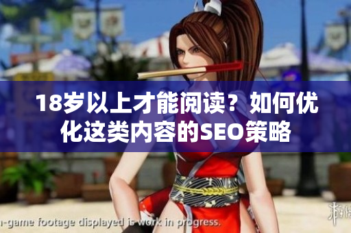 18岁以上才能阅读？如何优化这类内容的SEO策略
