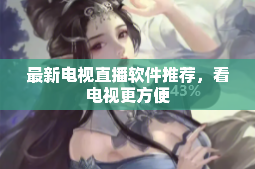 最新电视直播软件推荐，看电视更方便