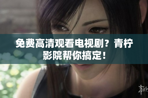 免费高清观看电视剧？青柠影院帮你搞定！