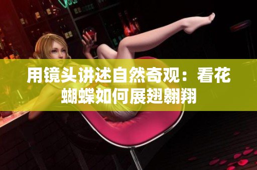 用镜头讲述自然奇观：看花蝴蝶如何展翅翱翔