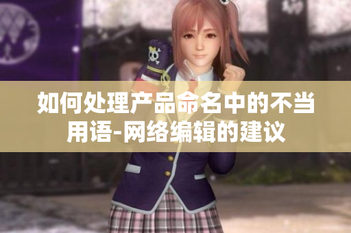 如何处理产品命名中的不当用语-网络编辑的建议