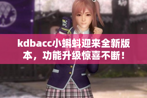 kdbacc小蝌蚪迎来全新版本，功能升级惊喜不断！