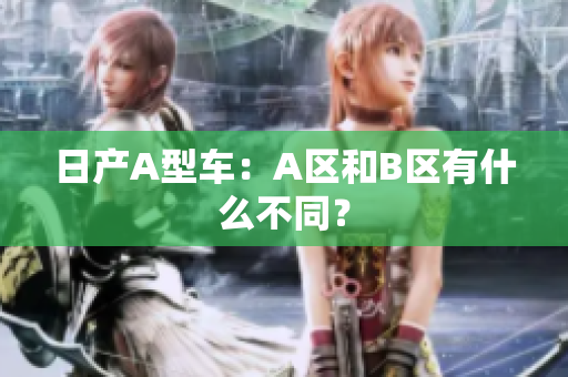 日产A型车：A区和B区有什么不同？