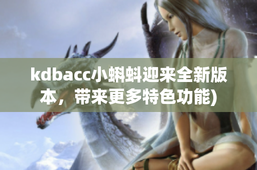kdbacc小蝌蚪迎来全新版本，带来更多特色功能)