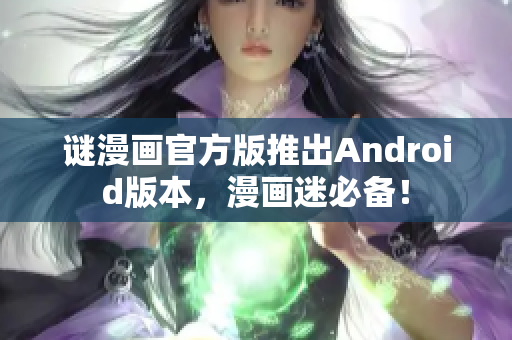 谜漫画官方版推出Android版本，漫画迷必备！