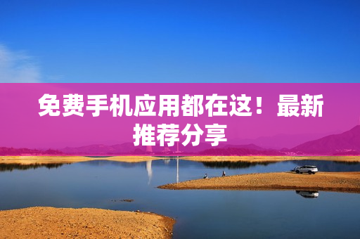 免费手机应用都在这！最新推荐分享