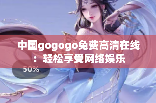 中国gogogo免费高清在线：轻松享受网络娱乐
