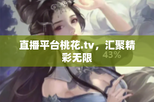 直播平台桃花.tv，汇聚精彩无限