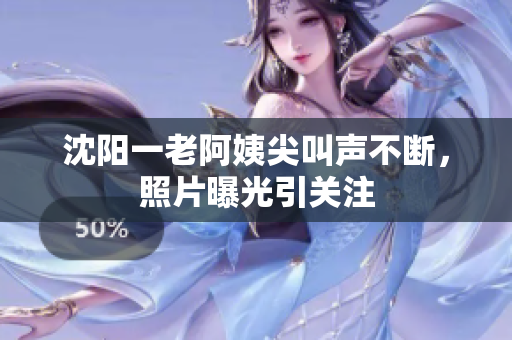 沈阳一老阿姨尖叫声不断，照片曝光引关注