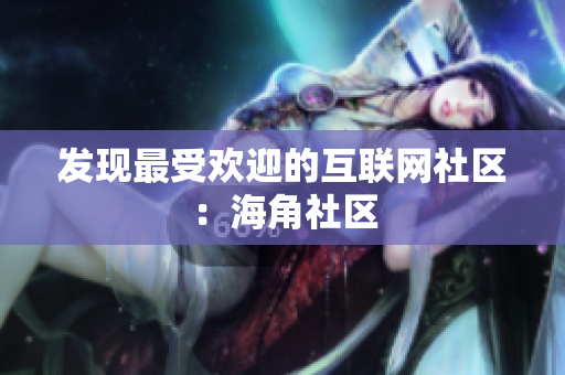 发现最受欢迎的互联网社区：海角社区