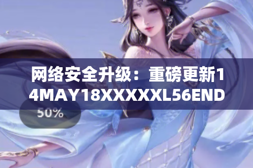 网络安全升级：重磅更新14MAY18XXXXXL56ENDIAN60