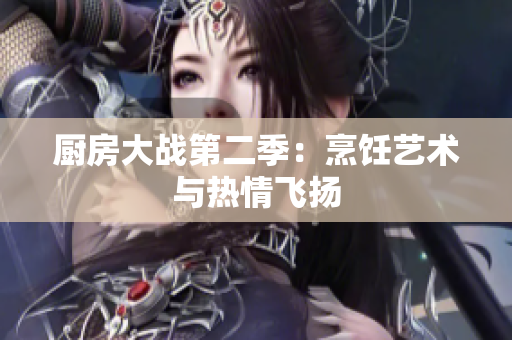 厨房大战第二季：烹饪艺术与热情飞扬