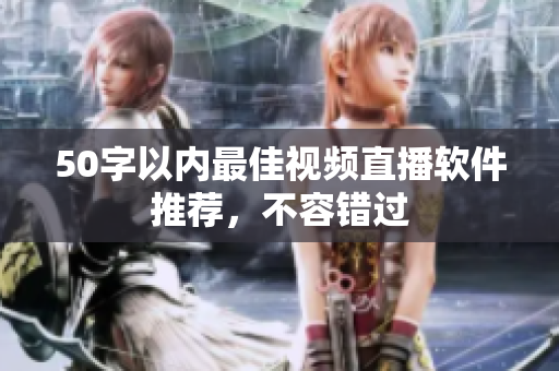 50字以内最佳视频直播软件推荐，不容错过