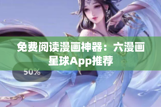 免费阅读漫画神器：六漫画星球App推荐