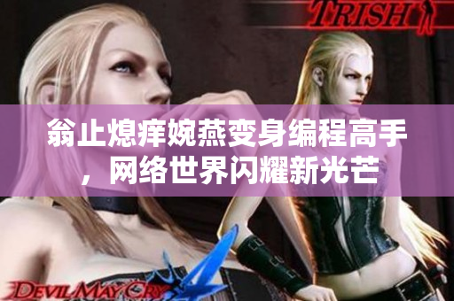 翁止熄痒婉燕变身编程高手，网络世界闪耀新光芒