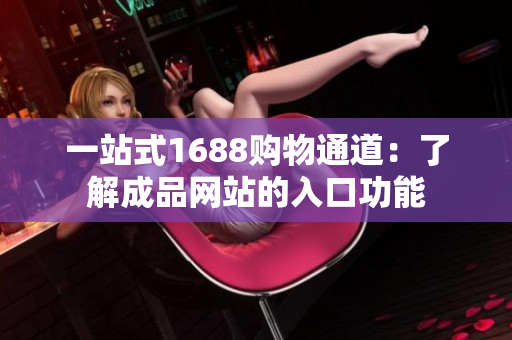 一站式1688购物通道：了解成品网站的入口功能