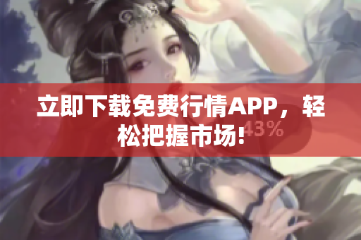 立即下载免费行情APP，轻松把握市场!