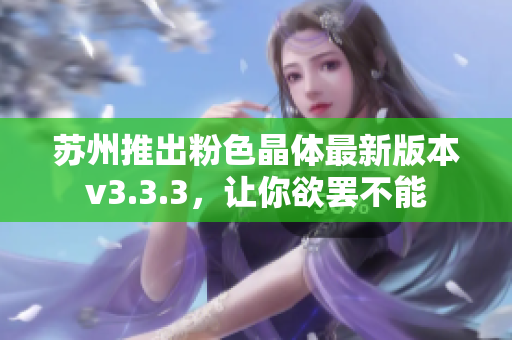 苏州推出粉色晶体最新版本v3.3.3，让你欲罢不能
