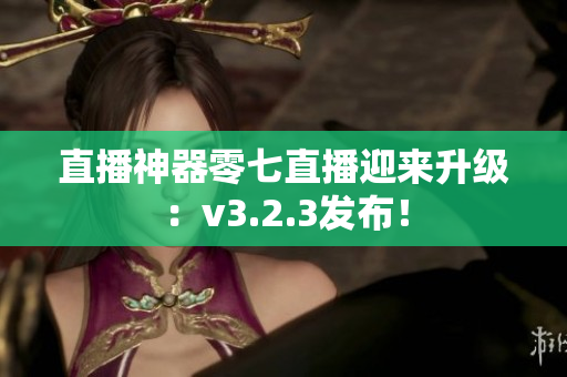 直播神器零七直播迎来升级：v3.2.3发布！