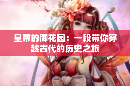皇帝的御花园：一段带你穿越古代的历史之旅