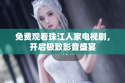 免费观看珠江人家电视剧，开启极致影音盛宴