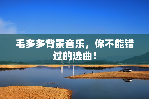 毛多多背景音乐，你不能错过的选曲！