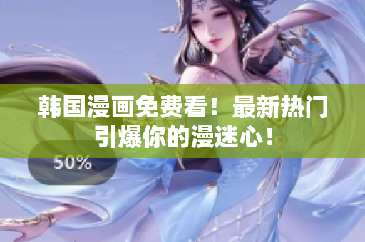 韩国漫画免费看！最新热门引爆你的漫迷心！