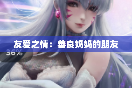 友爱之情：善良妈妈的朋友