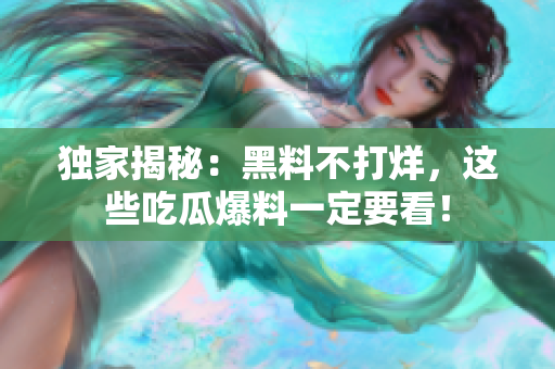 独家揭秘：黑料不打烊，这些吃瓜爆料一定要看！