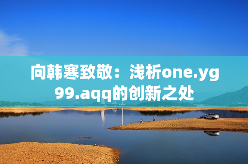 向韩寒致敬：浅析one.yg99.aqq的创新之处