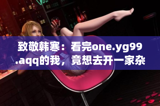 致敬韩寒：看完one.yg99.aqq的我，竟想去开一家杂货铺
