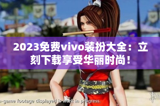 2023免费vivo装扮大全：立刻下载享受华丽时尚！