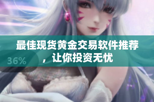 最佳现货黄金交易软件推荐，让你投资无忧