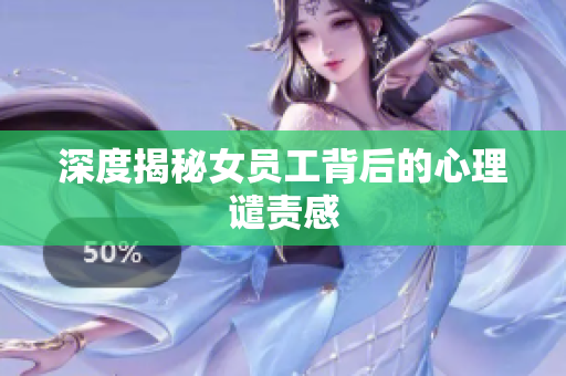深度揭秘女员工背后的心理谴责感