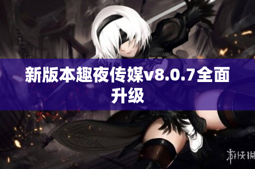 新版本趣夜传媒v8.0.7全面升级