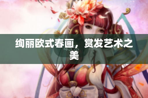 绚丽欧式春画，赏发艺术之美