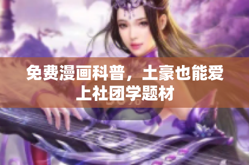 免费漫画科普，土豪也能爱上社团学题材