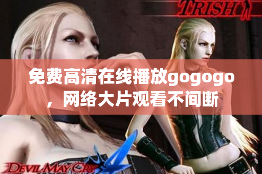 免费高清在线播放gogogo，网络大片观看不间断