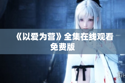 《以爱为营》全集在线观看免费版