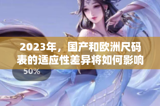 2023年，国产和欧洲尺码表的适应性差异将如何影响消费？